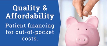Quality & Affordability - Patient financing for out-of-pocket costs.